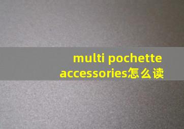 multi pochette accessories怎么读